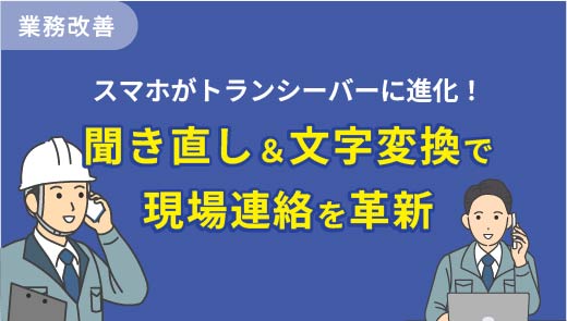 スマホがトランシーバーに進化！聞き直し＆文字変換で現場連絡を革新
